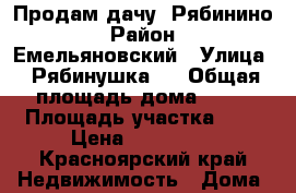 Продам дачу. Рябинино › Район ­ Емельяновский › Улица ­ Рябинушка-1 › Общая площадь дома ­ 35 › Площадь участка ­ 7 › Цена ­ 500 000 - Красноярский край Недвижимость » Дома, коттеджи, дачи продажа   . Красноярский край